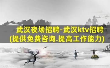 武汉夜场招聘-武汉ktv招聘(提供免费咨询.提高工作能力)