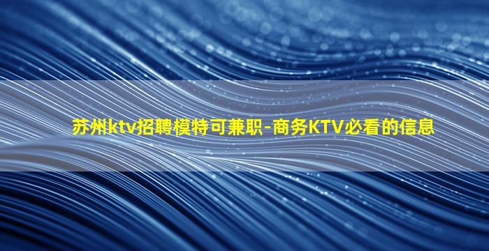 苏州ktv招聘模特可兼职-商务KTV必看的信息
